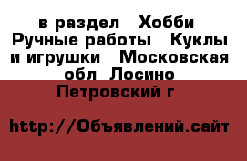 в раздел : Хобби. Ручные работы » Куклы и игрушки . Московская обл.,Лосино-Петровский г.